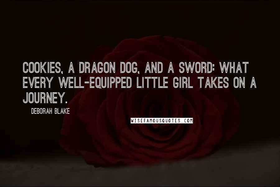 Deborah Blake Quotes: Cookies, a dragon dog, and a sword: what every well-equipped little girl takes on a journey.