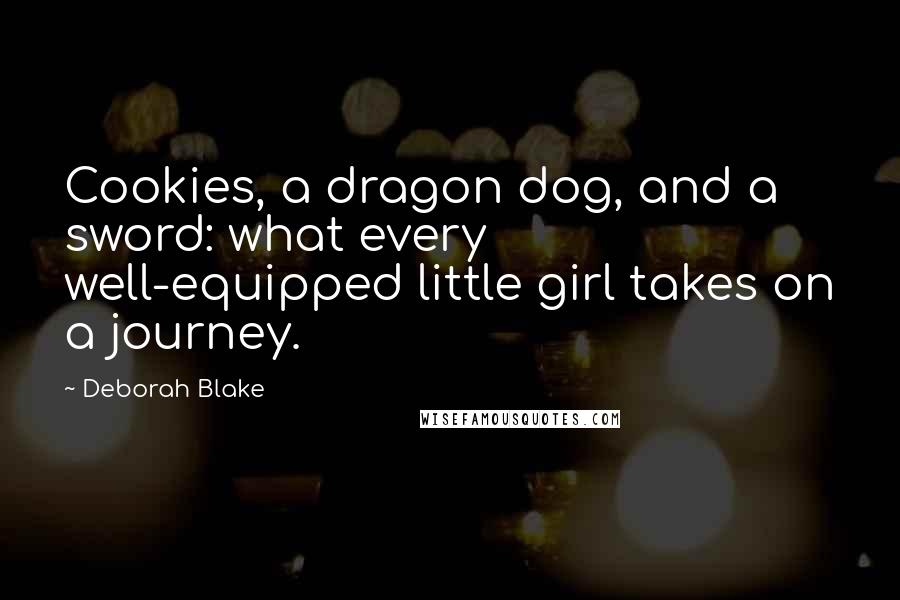 Deborah Blake Quotes: Cookies, a dragon dog, and a sword: what every well-equipped little girl takes on a journey.