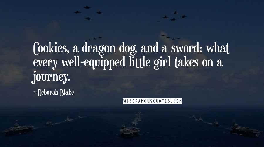 Deborah Blake Quotes: Cookies, a dragon dog, and a sword: what every well-equipped little girl takes on a journey.