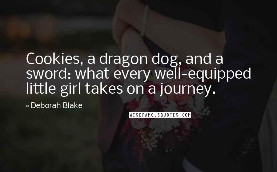 Deborah Blake Quotes: Cookies, a dragon dog, and a sword: what every well-equipped little girl takes on a journey.