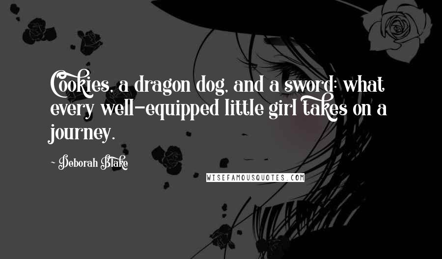 Deborah Blake Quotes: Cookies, a dragon dog, and a sword: what every well-equipped little girl takes on a journey.