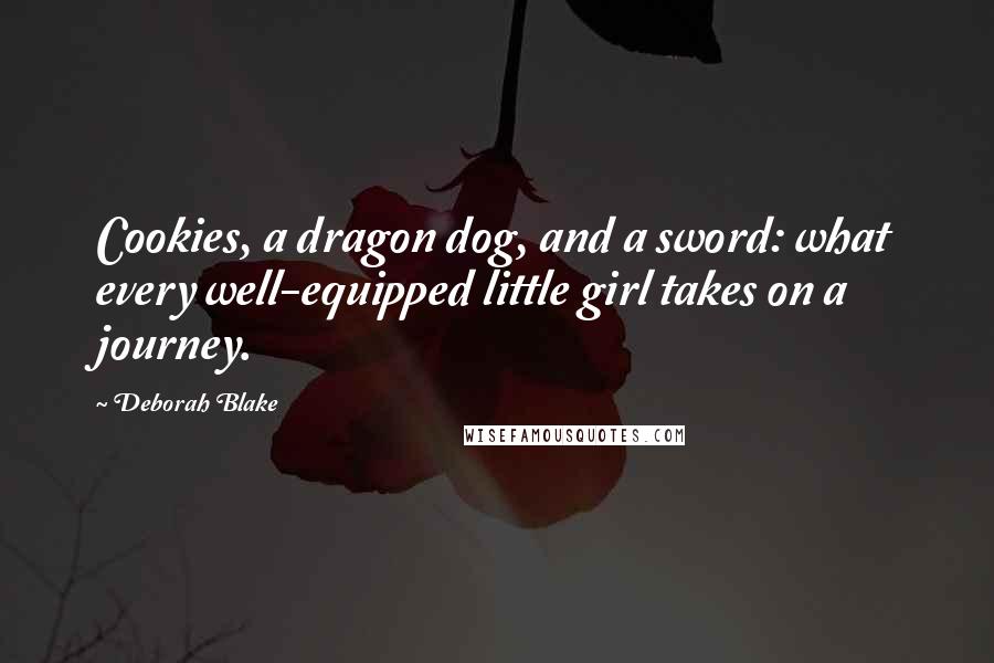 Deborah Blake Quotes: Cookies, a dragon dog, and a sword: what every well-equipped little girl takes on a journey.