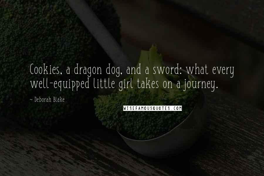 Deborah Blake Quotes: Cookies, a dragon dog, and a sword: what every well-equipped little girl takes on a journey.