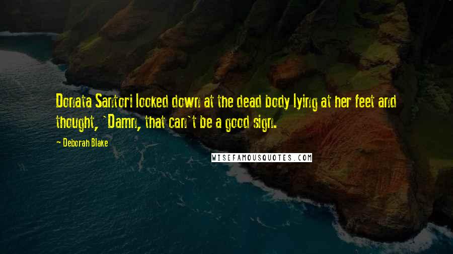 Deborah Blake Quotes: Donata Santori looked down at the dead body lying at her feet and thought, 'Damn, that can't be a good sign.