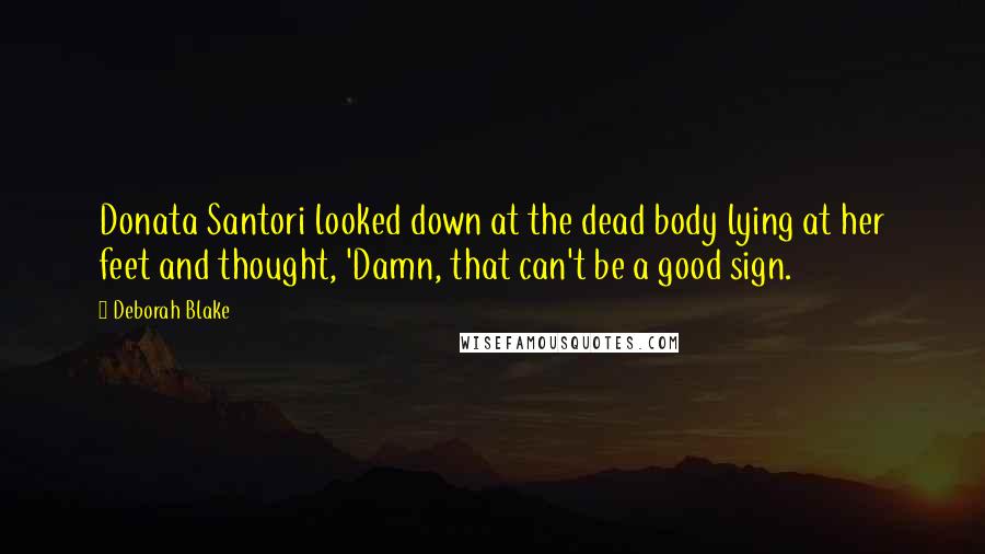 Deborah Blake Quotes: Donata Santori looked down at the dead body lying at her feet and thought, 'Damn, that can't be a good sign.