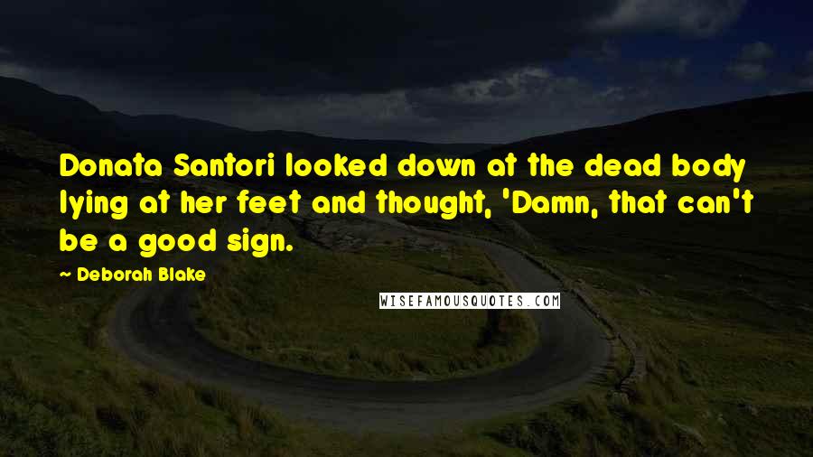 Deborah Blake Quotes: Donata Santori looked down at the dead body lying at her feet and thought, 'Damn, that can't be a good sign.