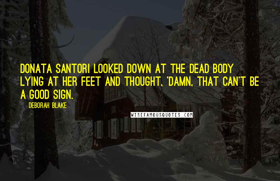 Deborah Blake Quotes: Donata Santori looked down at the dead body lying at her feet and thought, 'Damn, that can't be a good sign.