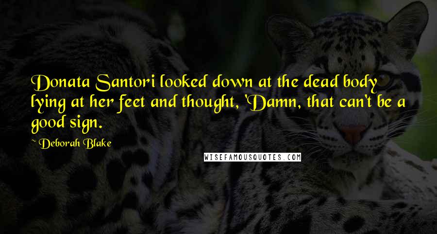 Deborah Blake Quotes: Donata Santori looked down at the dead body lying at her feet and thought, 'Damn, that can't be a good sign.