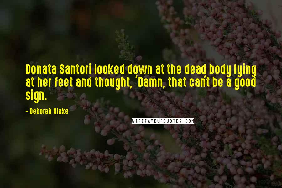 Deborah Blake Quotes: Donata Santori looked down at the dead body lying at her feet and thought, 'Damn, that can't be a good sign.