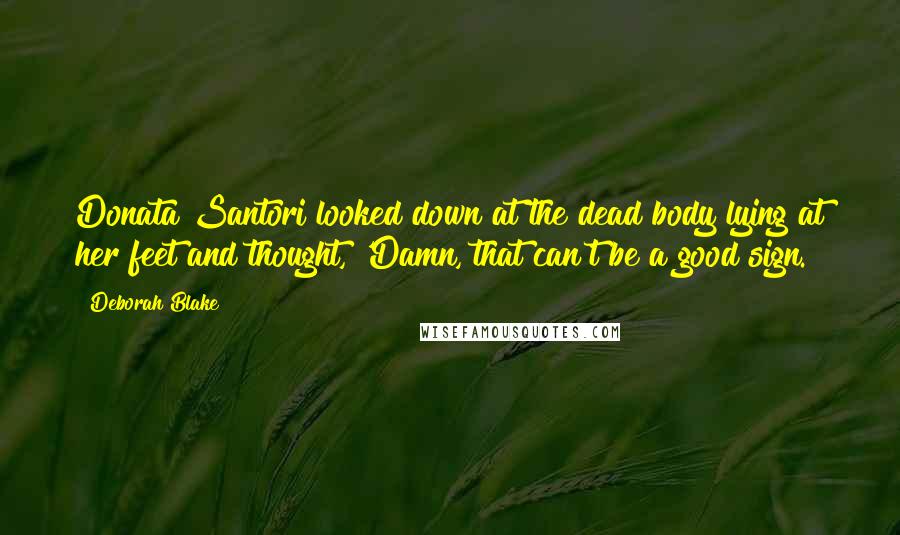 Deborah Blake Quotes: Donata Santori looked down at the dead body lying at her feet and thought, 'Damn, that can't be a good sign.