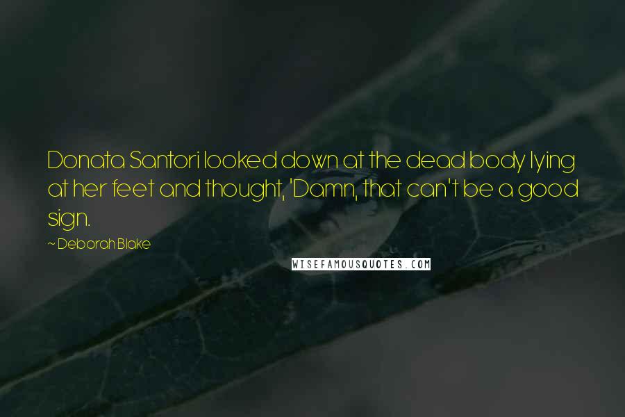 Deborah Blake Quotes: Donata Santori looked down at the dead body lying at her feet and thought, 'Damn, that can't be a good sign.