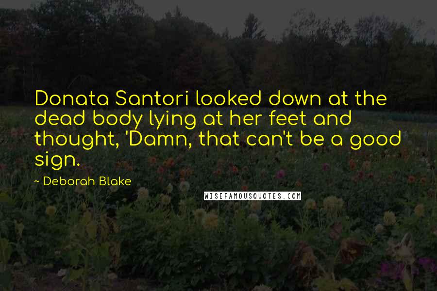 Deborah Blake Quotes: Donata Santori looked down at the dead body lying at her feet and thought, 'Damn, that can't be a good sign.