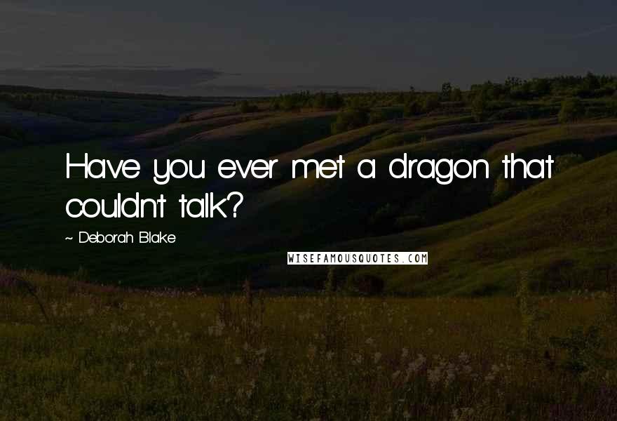 Deborah Blake Quotes: Have you ever met a dragon that couldn't talk?
