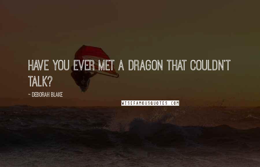 Deborah Blake Quotes: Have you ever met a dragon that couldn't talk?