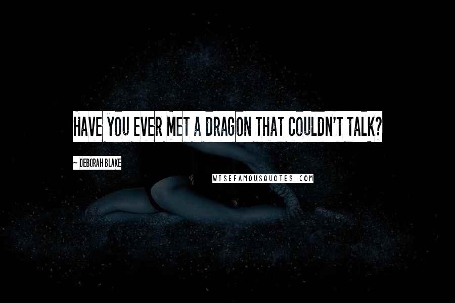 Deborah Blake Quotes: Have you ever met a dragon that couldn't talk?