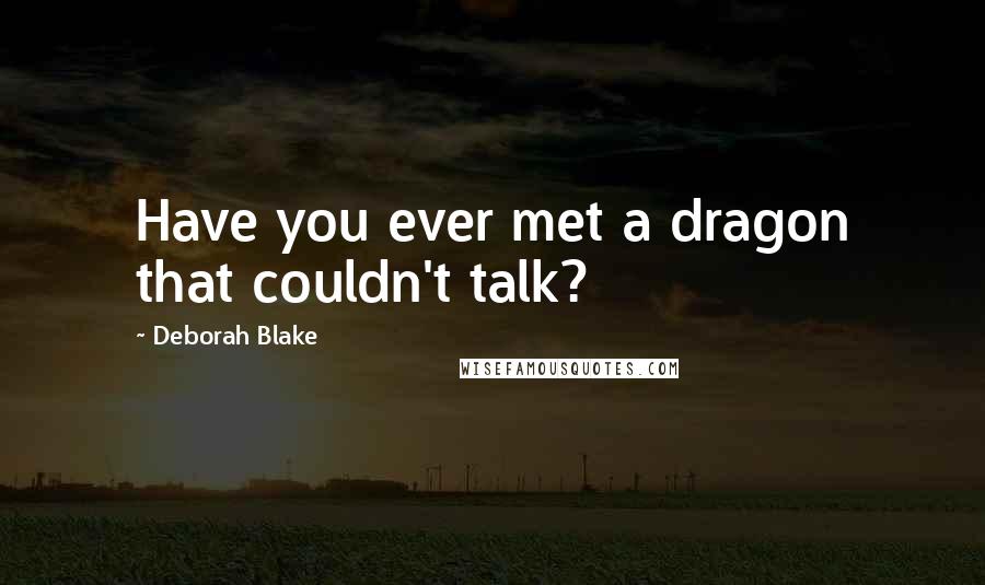 Deborah Blake Quotes: Have you ever met a dragon that couldn't talk?