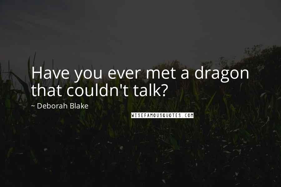 Deborah Blake Quotes: Have you ever met a dragon that couldn't talk?