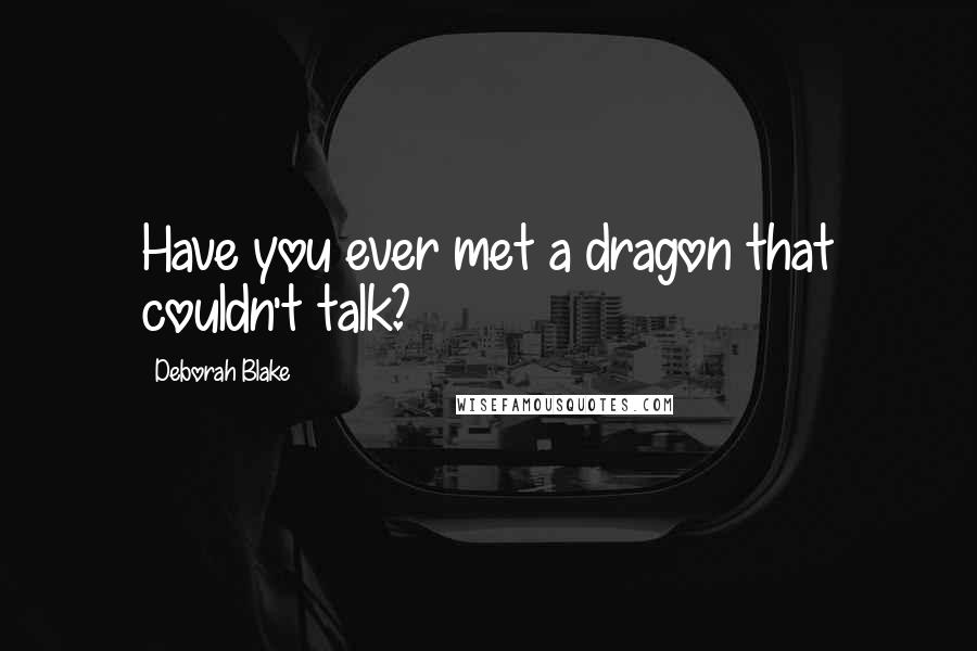 Deborah Blake Quotes: Have you ever met a dragon that couldn't talk?