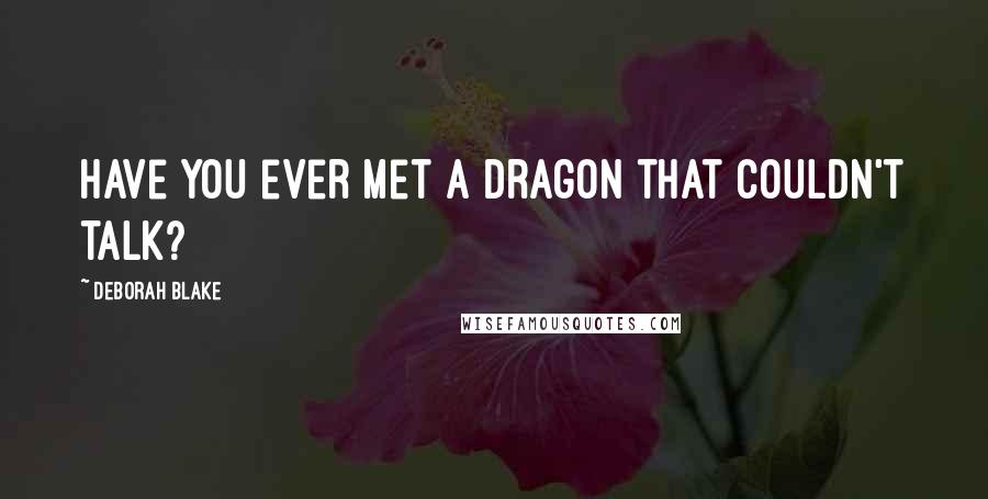 Deborah Blake Quotes: Have you ever met a dragon that couldn't talk?