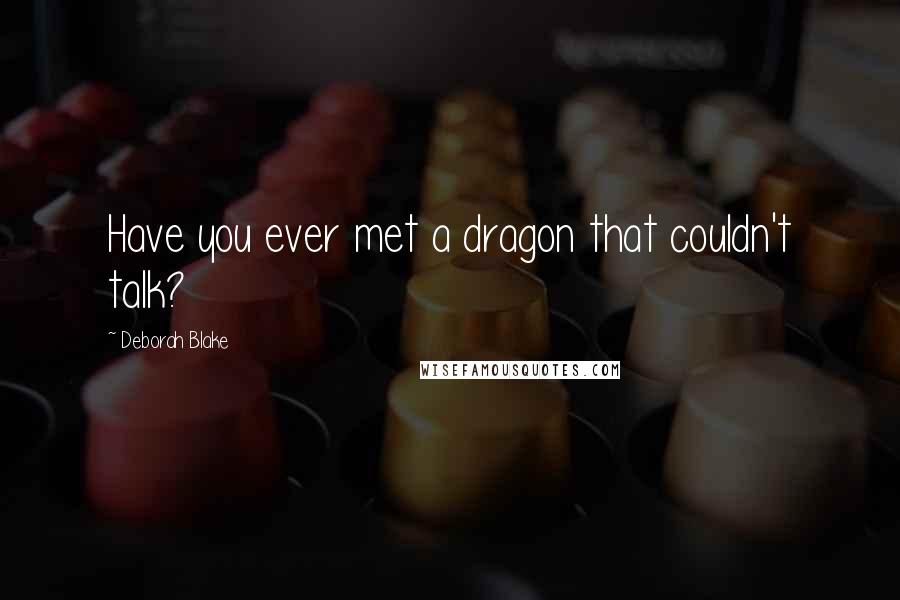 Deborah Blake Quotes: Have you ever met a dragon that couldn't talk?