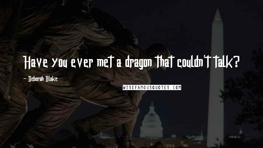 Deborah Blake Quotes: Have you ever met a dragon that couldn't talk?