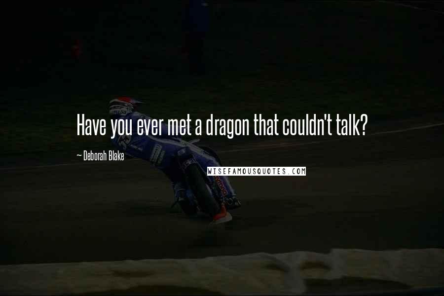 Deborah Blake Quotes: Have you ever met a dragon that couldn't talk?