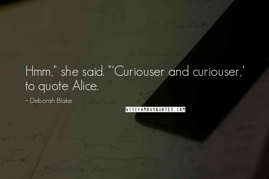 Deborah Blake Quotes: Hmm," she said. "'Curiouser and curiouser,' to quote Alice.