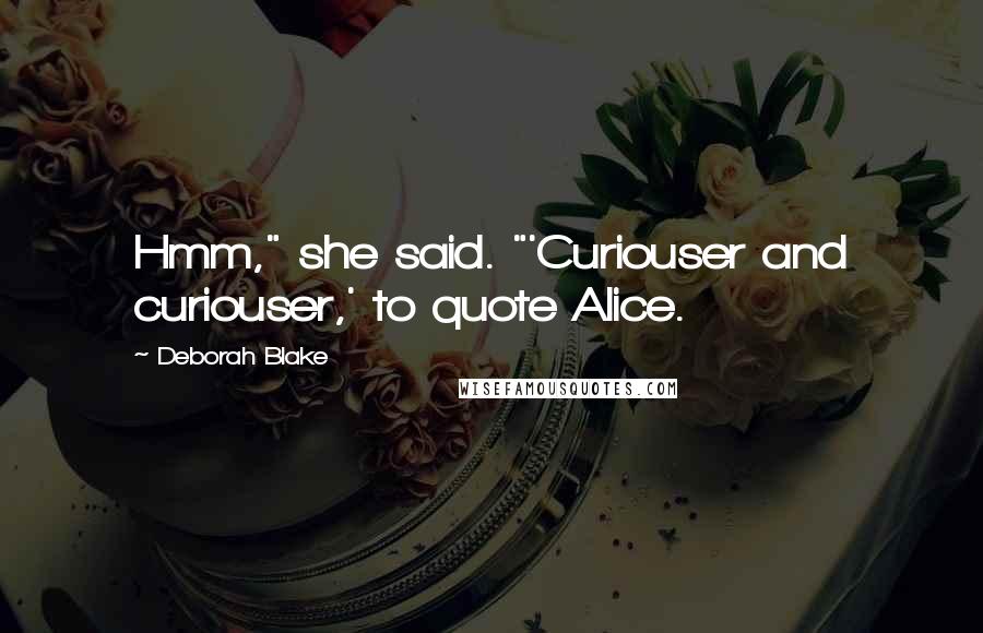 Deborah Blake Quotes: Hmm," she said. "'Curiouser and curiouser,' to quote Alice.