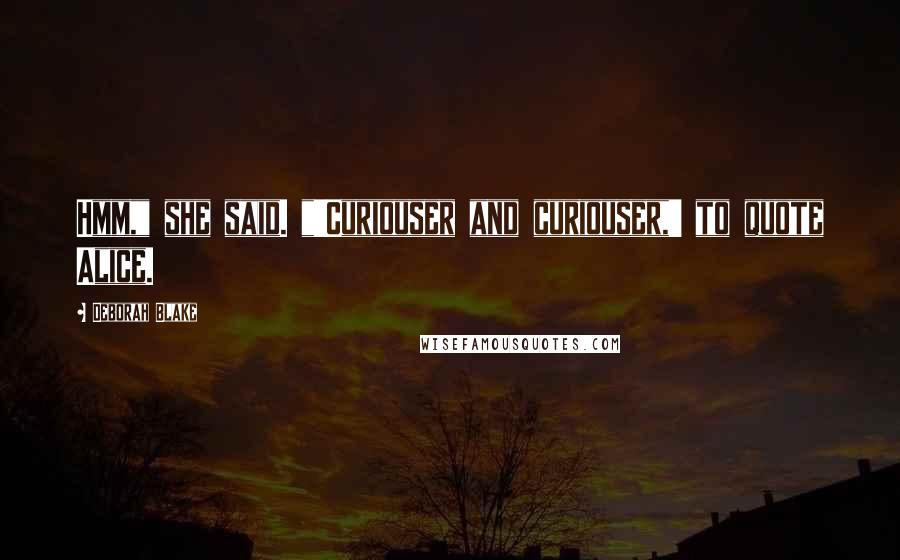 Deborah Blake Quotes: Hmm," she said. "'Curiouser and curiouser,' to quote Alice.