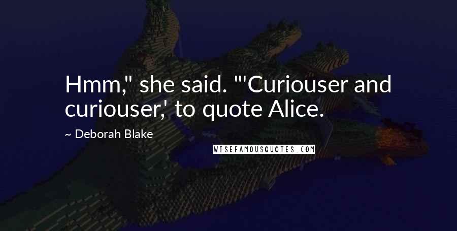 Deborah Blake Quotes: Hmm," she said. "'Curiouser and curiouser,' to quote Alice.