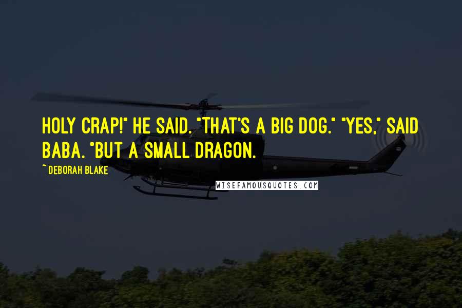 Deborah Blake Quotes: Holy crap!" he said. "That's a big dog." "Yes," said Baba. "But a small dragon.