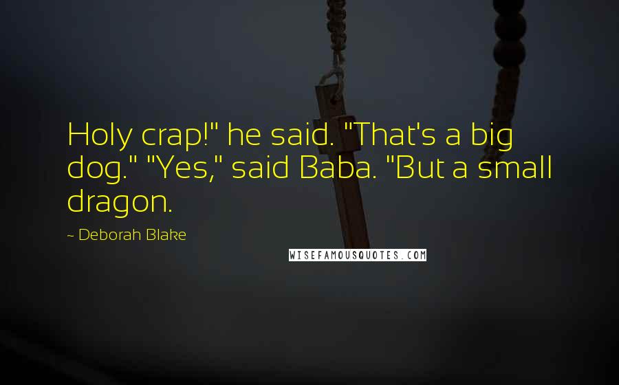 Deborah Blake Quotes: Holy crap!" he said. "That's a big dog." "Yes," said Baba. "But a small dragon.