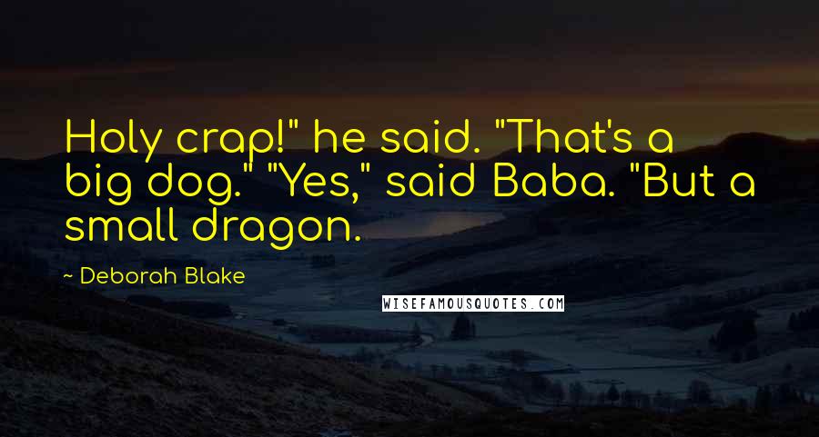 Deborah Blake Quotes: Holy crap!" he said. "That's a big dog." "Yes," said Baba. "But a small dragon.