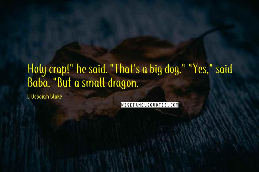 Deborah Blake Quotes: Holy crap!" he said. "That's a big dog." "Yes," said Baba. "But a small dragon.