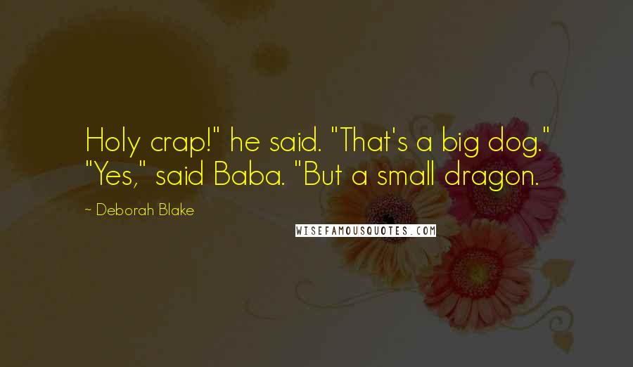 Deborah Blake Quotes: Holy crap!" he said. "That's a big dog." "Yes," said Baba. "But a small dragon.