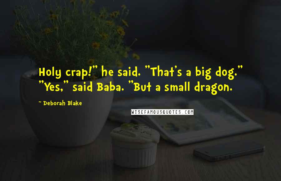 Deborah Blake Quotes: Holy crap!" he said. "That's a big dog." "Yes," said Baba. "But a small dragon.