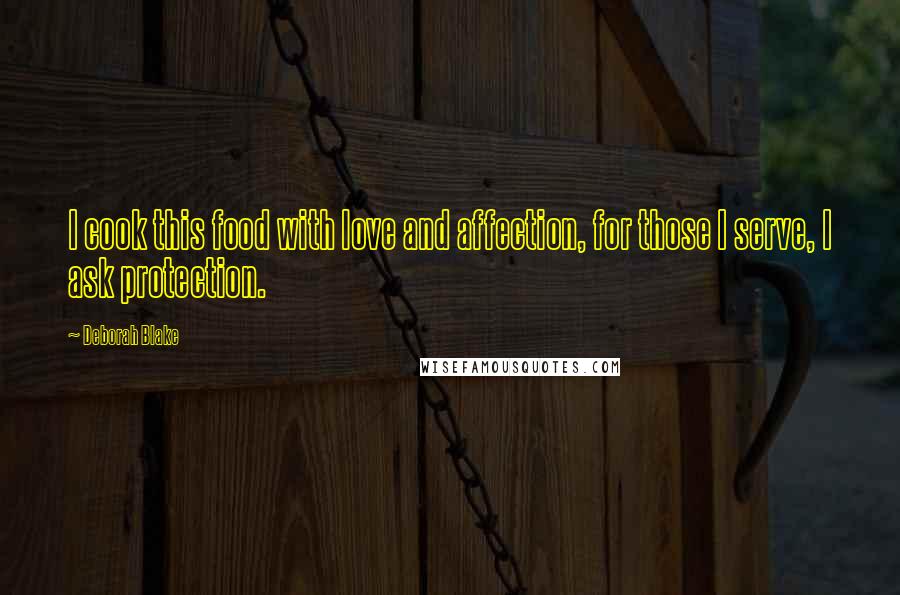 Deborah Blake Quotes: I cook this food with love and affection, for those I serve, I ask protection.