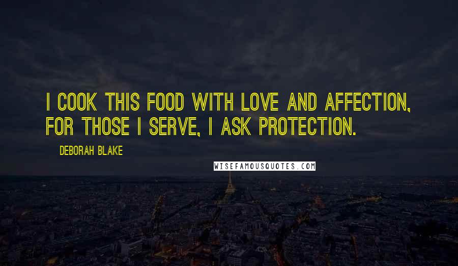 Deborah Blake Quotes: I cook this food with love and affection, for those I serve, I ask protection.