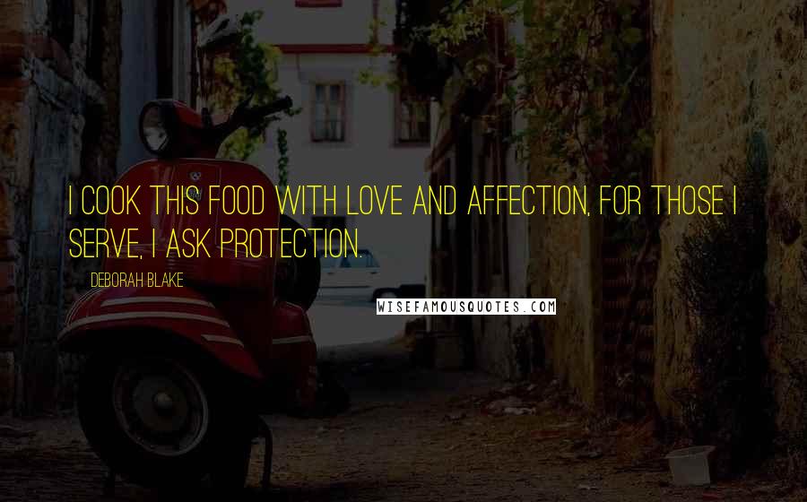 Deborah Blake Quotes: I cook this food with love and affection, for those I serve, I ask protection.