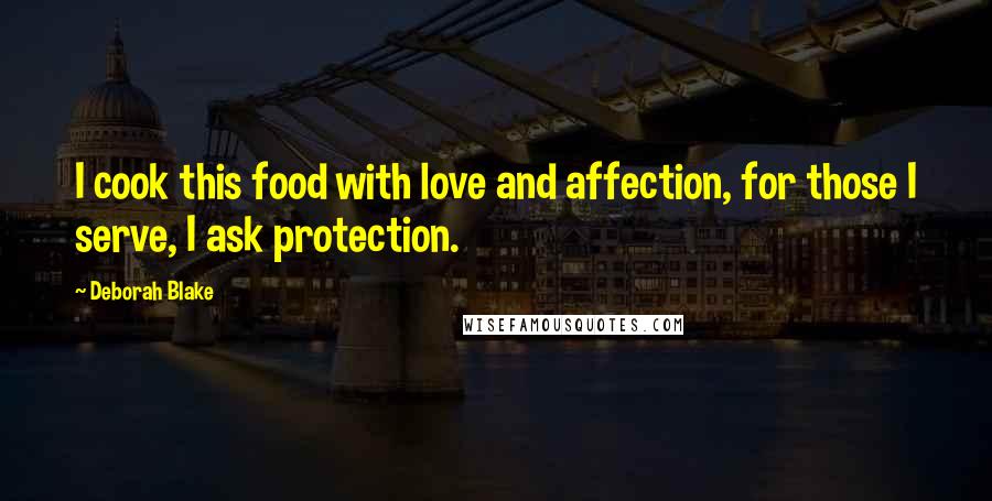 Deborah Blake Quotes: I cook this food with love and affection, for those I serve, I ask protection.