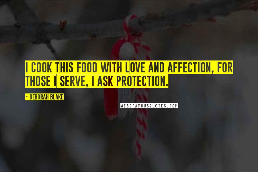 Deborah Blake Quotes: I cook this food with love and affection, for those I serve, I ask protection.