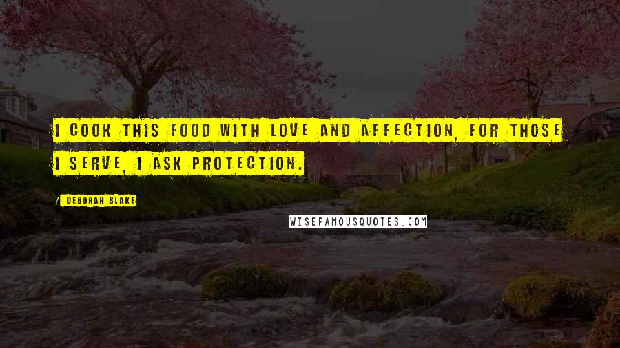 Deborah Blake Quotes: I cook this food with love and affection, for those I serve, I ask protection.