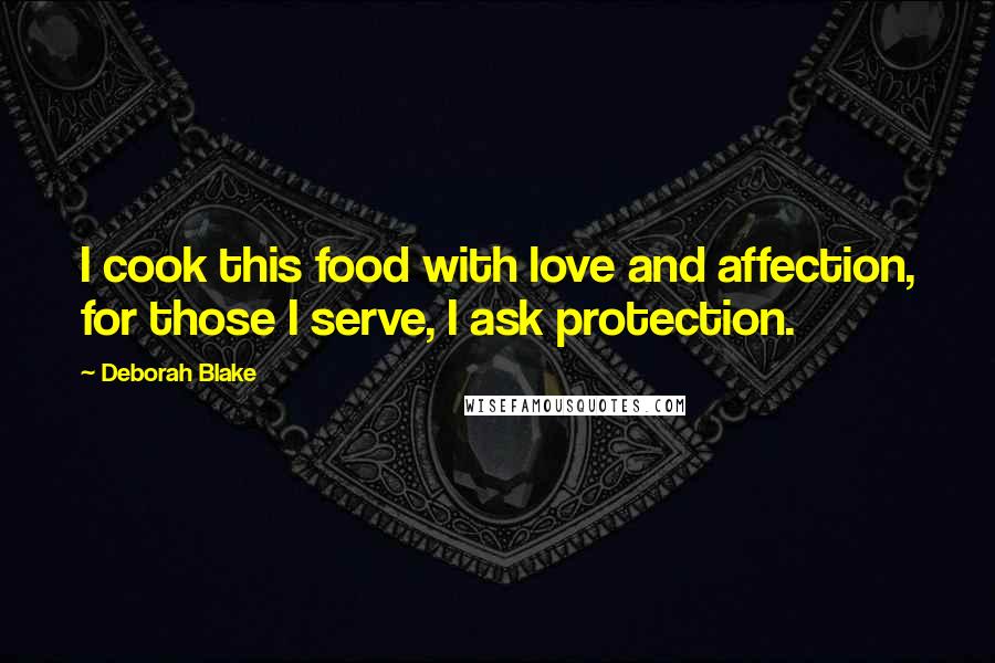 Deborah Blake Quotes: I cook this food with love and affection, for those I serve, I ask protection.