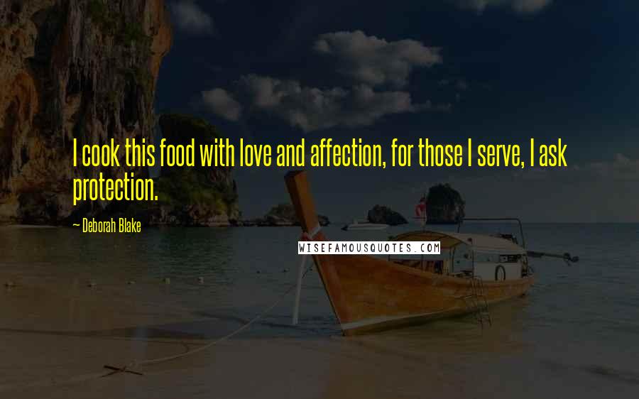Deborah Blake Quotes: I cook this food with love and affection, for those I serve, I ask protection.