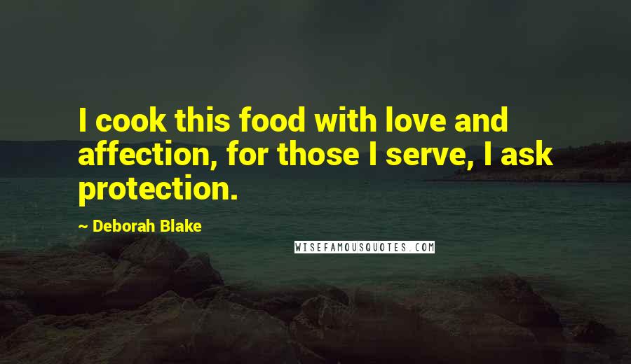Deborah Blake Quotes: I cook this food with love and affection, for those I serve, I ask protection.