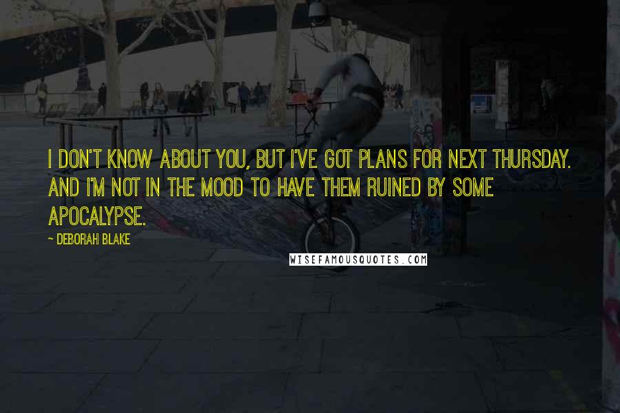 Deborah Blake Quotes: I don't know about you, but I've got plans for next Thursday. And I'm not in the mood to have them ruined by some apocalypse.