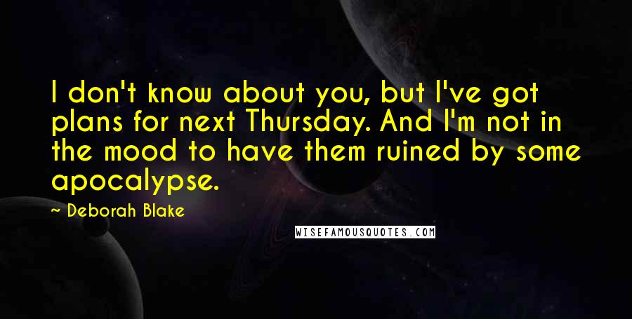 Deborah Blake Quotes: I don't know about you, but I've got plans for next Thursday. And I'm not in the mood to have them ruined by some apocalypse.