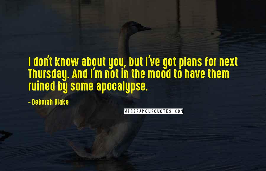 Deborah Blake Quotes: I don't know about you, but I've got plans for next Thursday. And I'm not in the mood to have them ruined by some apocalypse.