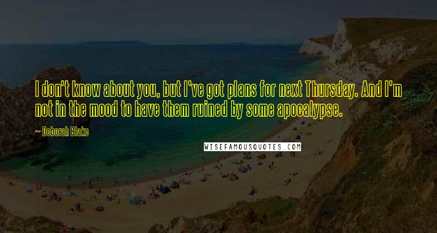 Deborah Blake Quotes: I don't know about you, but I've got plans for next Thursday. And I'm not in the mood to have them ruined by some apocalypse.