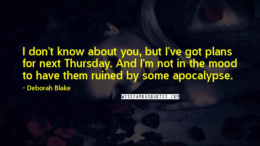 Deborah Blake Quotes: I don't know about you, but I've got plans for next Thursday. And I'm not in the mood to have them ruined by some apocalypse.